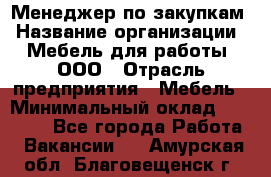 Менеджер по закупкам › Название организации ­ Мебель для работы, ООО › Отрасль предприятия ­ Мебель › Минимальный оклад ­ 15 000 - Все города Работа » Вакансии   . Амурская обл.,Благовещенск г.